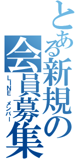 とある新規の会員募集（ＬＩＮＥ メンバー）