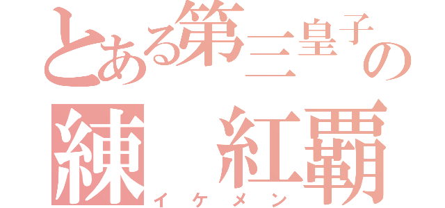 とある第三皇子の練 紅覇（イケメン）