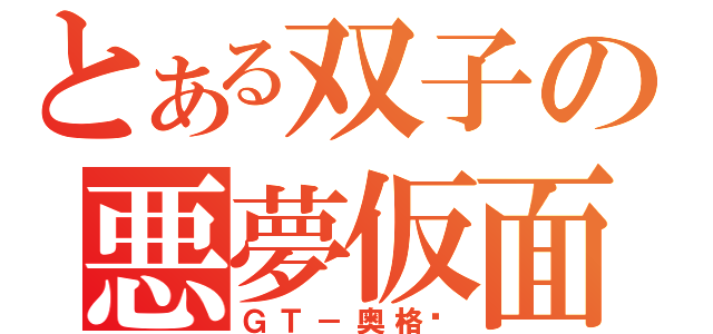 とある双子の悪夢仮面（ＧＴ－奥格尔）