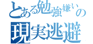 とある勉強嫌いの現実逃避（）