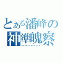 とある潘峰の神準魄察（ｎｙａｎｎｙａｎｎｙａｎ）