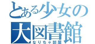 とある少女の大図書館（なりちゃ部屋）