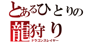 とあるひとりの龍狩り（ドラゴンスレイヤー）