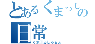 とあるくまっしーの日常（くま汁ぶしゃぁぁ）