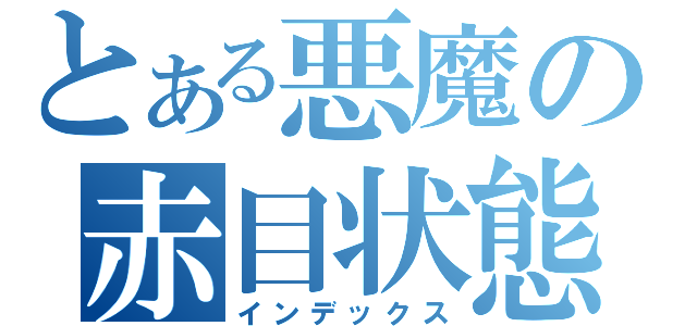 とある悪魔の赤目状態（インデックス）