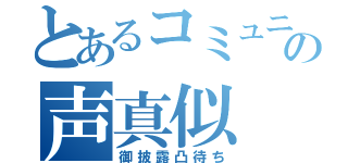 とあるコミュニティの声真似（御披露凸待ち）