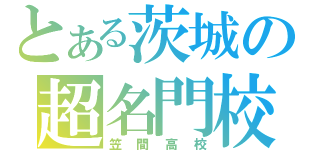 とある茨城の超名門校（笠間高校）