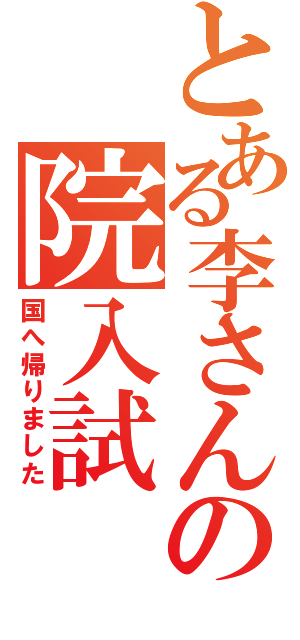 とある李さんの院入試（国へ帰りました）