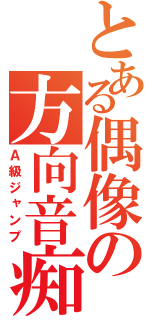 とある偶像の方向音痴（Ａ級ジャンプ）