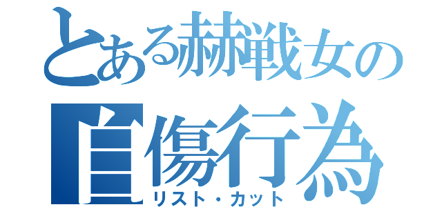 とある赫戦女の自傷行為（リスト・カット）