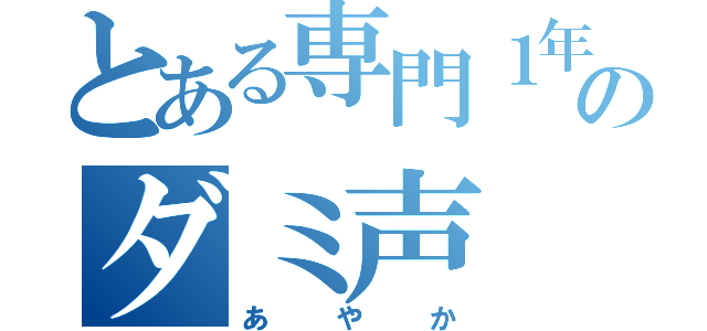 とある専門１年目のダミ声（あやか）