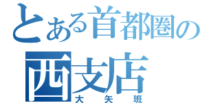 とある首都圏の西支店（大矢班）