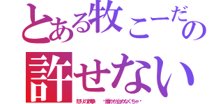 とある牧こーだいの許せない奴への（怒りの鉄拳  〜誰かが止めなくちゃ〜）