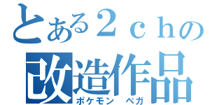 とある２ｃｈの改造作品（ポケモン　ベガ）