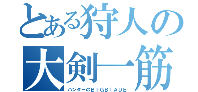 とある狩人の大剣一筋（ハンターのＢＩＧＢＬＡＤＥ）