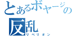 とあるボヤージュの反乱（リベリオン）