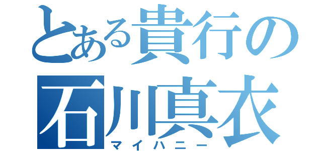 とある貴行の石川真衣（マイハニー）