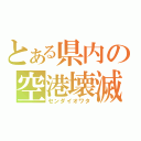 とある県内の空港壊滅（センダイオワタ）