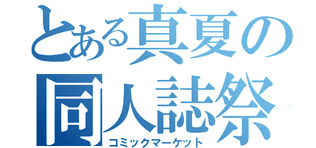 とある真夏の同人誌祭（コミックマーケット）