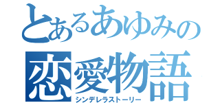 とあるあゆみの恋愛物語（シンデレラストーリー）