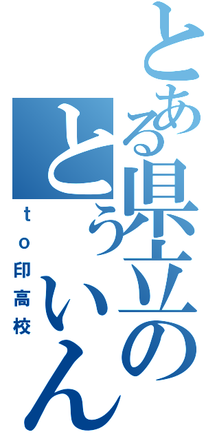 とある県立のとぅいんｔｏ印高校（ｔｏ印高校）