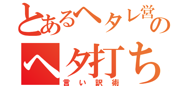 とあるヘタレ営業のヘタ打ち（言い訳術）