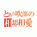 とある吹部の相思相愛（バカップル）