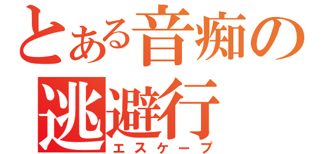 とある音痴の逃避行（エスケープ）