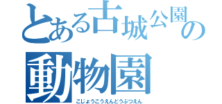 とある古城公園の動物園（こじょうこうえんどうぶつえん）