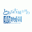 とある古城公園の動物園（こじょうこうえんどうぶつえん）