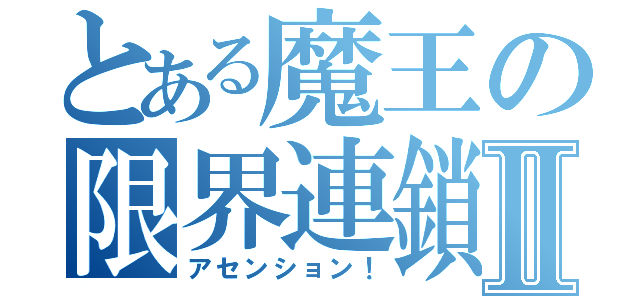 とある魔王の限界連鎖Ⅱ（アセンション！）