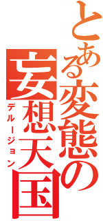 とある変態の妄想天国（デルージョン）