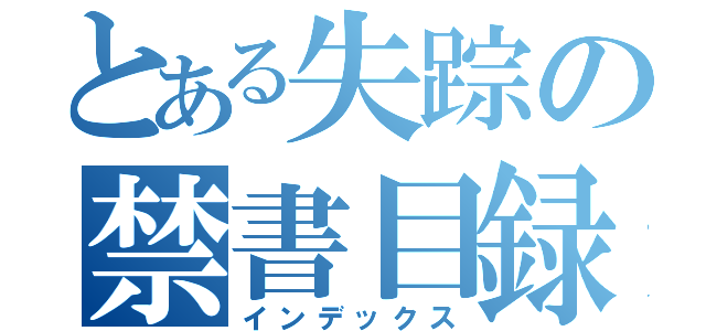 とある失踪の禁書目録（インデックス）