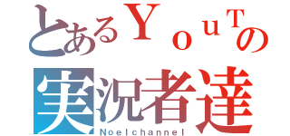 とあるＹｏｕＴｕｂｅの実況者達（Ｎｏｅｌｃｈａｎｎｅｌ）