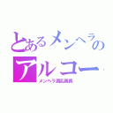 とあるメンヘラのアルコール中毒（メンヘラ酒乱隊長）