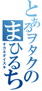 とあるヲタクのまひるちゃん（オカネダイスキ）