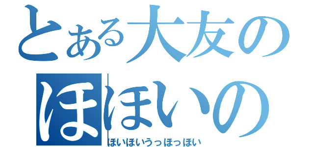 とある大友のほほいの（ほいほいうっほっほい）