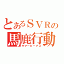 とあるＳＶＲの馬鹿行動（サマービーナス）