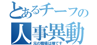 とあるチーフの人事異動（元の職場は嫌です）