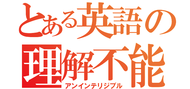 とある英語の理解不能（アンインテリジブル）