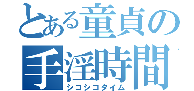 とある童貞の手淫時間（シコシコタイム）