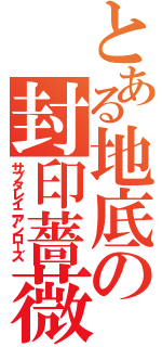 とある地底の封印薔薇（サブタレイニアンローズ）