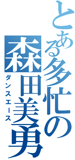 とある多忙の森田美勇人（ダンスエース）