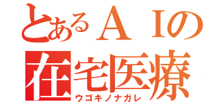 とあるＡＩの在宅医療（ウゴキノナガレ）