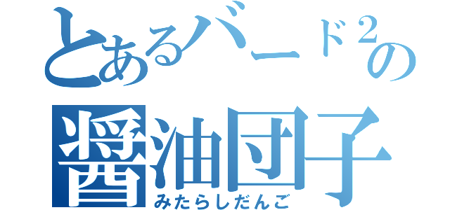 とあるバード２の醤油団子（みたらしだんご）