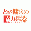 とある傭兵の協力兵器（レールガン）