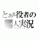 とある役者の一人実況（ソロステージ）