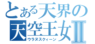 とある天界の天空王女Ⅱ（ウラヌスクィーン）