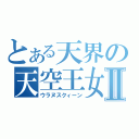 とある天界の天空王女Ⅱ（ウラヌスクィーン）