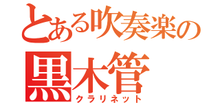 とある吹奏楽の黒木管（クラリネット）